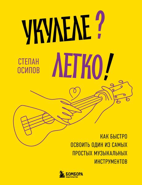 Укулеле_ Легко! Как быстро освоить один из самых простых музыкальных инструментов.jpg